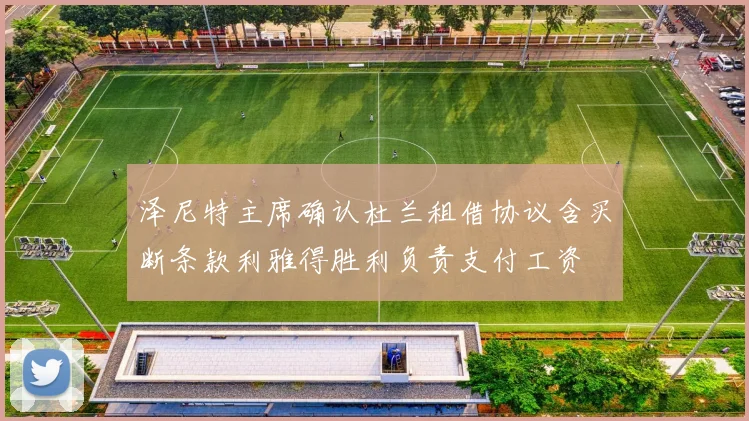 泽尼特主席确认杜兰租借协议含买断条款利雅得胜利负责支付工资