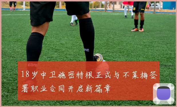 18岁中卫施密特根正式与不莱梅签署职业合同开启新篇章