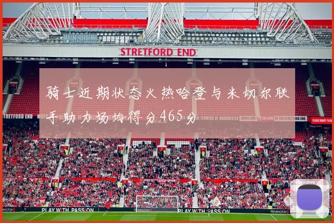 骑士近期状态火热哈登与米切尔联手助力场均得分465分