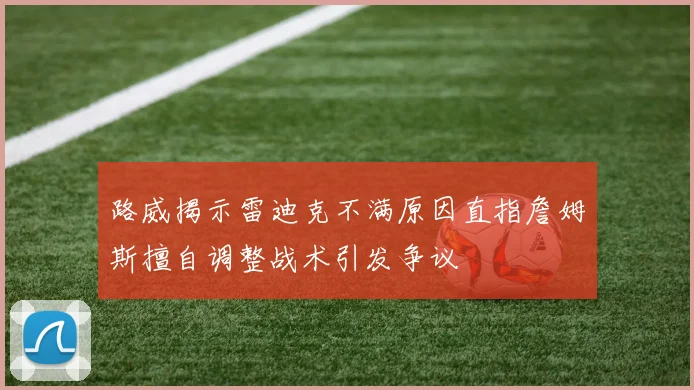 路威揭示雷迪克不满原因直指詹姆斯擅自调整战术引发争议
