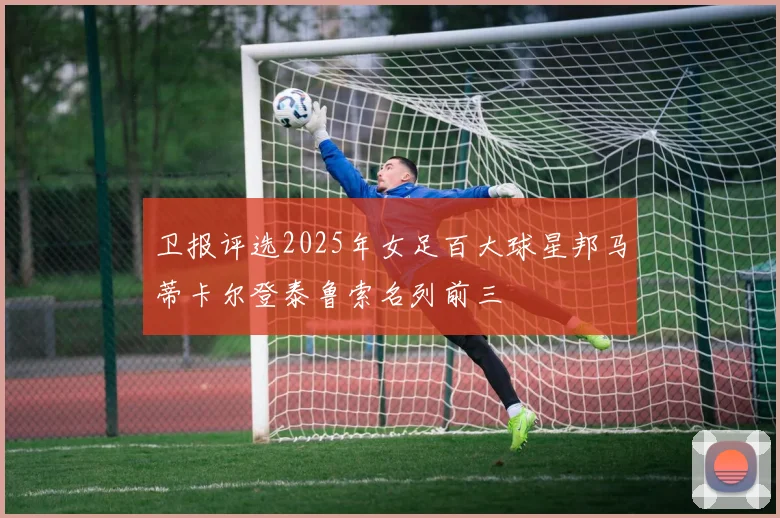 卫报评选2025年女足百大球星邦马蒂卡尔登泰鲁索名列前三