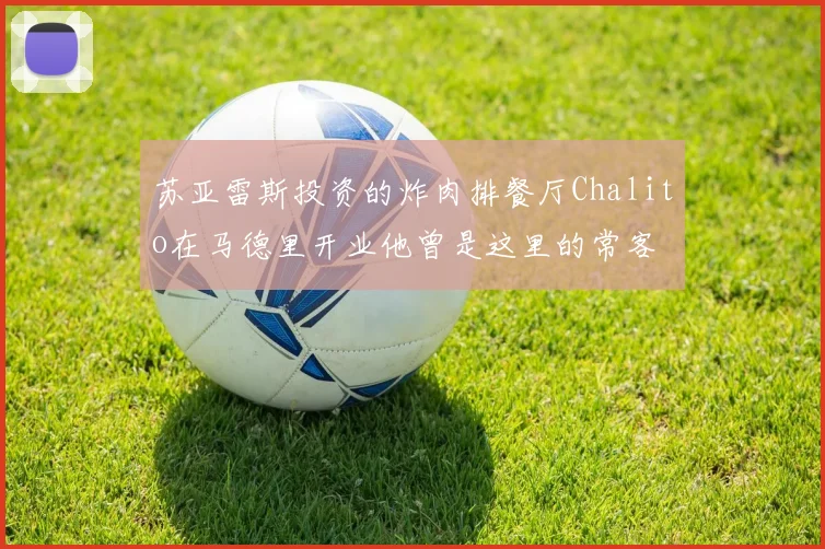 苏亚雷斯投资的炸肉排餐厅Chalito在马德里开业他曾是这里的常客