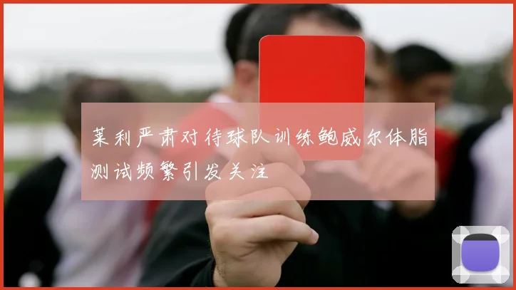 莱利严肃对待球队训练鲍威尔体脂测试频繁引发关注