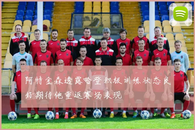 阿特金森透露哈登积极训练状态良好期待他重返赛场表现