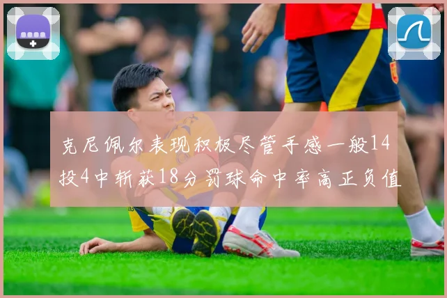克尼佩尔表现积极尽管手感一般14投4中斩获18分罚球命中率高正负值显著提升