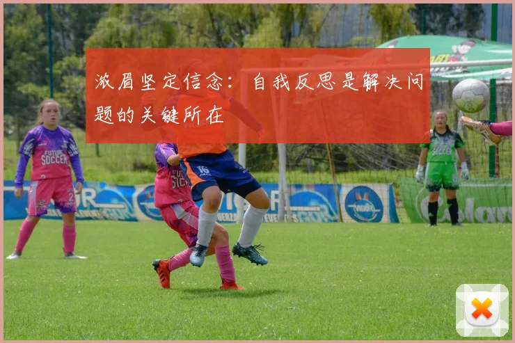 浓眉坚定信念：自我反思是解决问题的关键所在