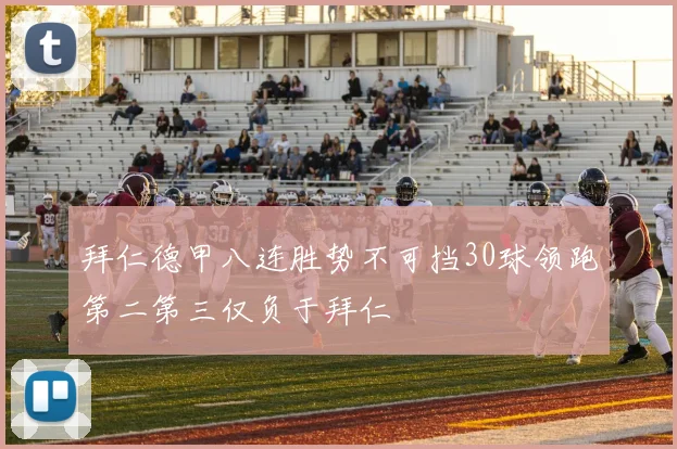 拜仁德甲八连胜势不可挡30球领跑第二第三仅负于拜仁