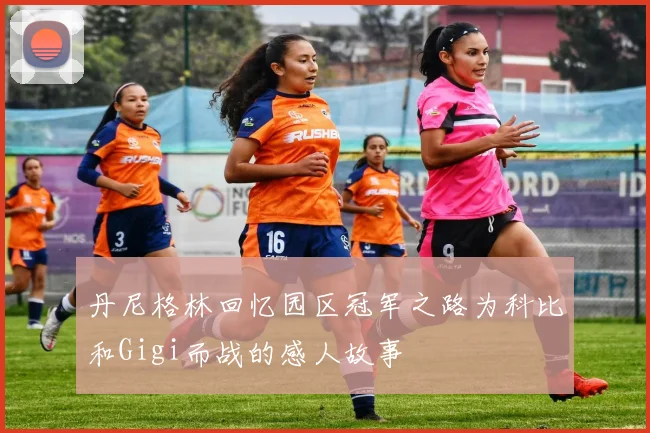 丹尼格林回忆园区冠军之路为科比和Gigi而战的感人故事