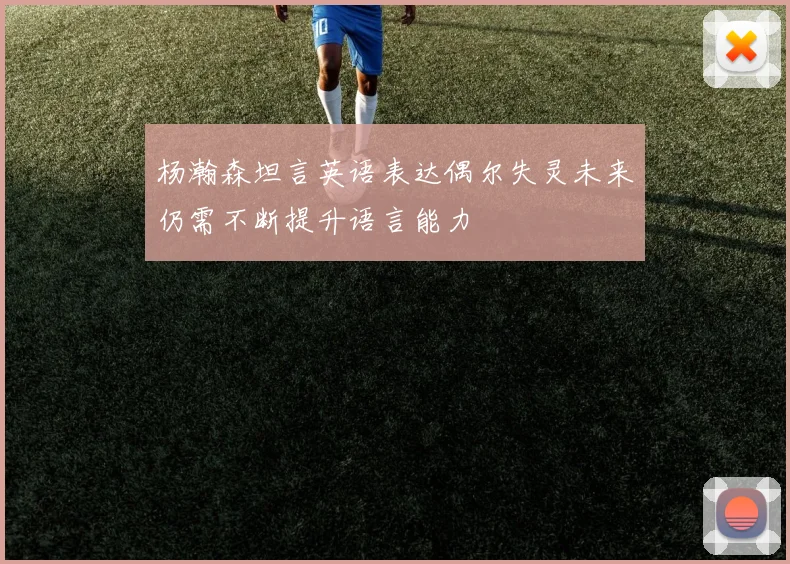 杨瀚森坦言英语表达偶尔失灵未来仍需不断提升语言能力