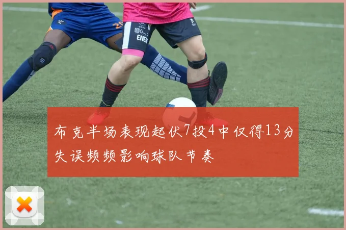 布克半场表现起伏7投4中仅得13分失误频频影响球队节奏
