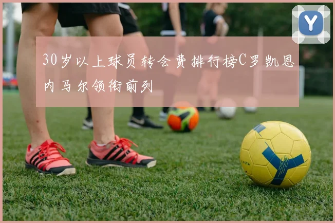 30岁以上球员转会费排行榜C罗凯恩内马尔领衔前列