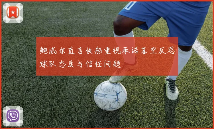 鲍威尔直言快船重视承诺落空反思球队态度与信任问题