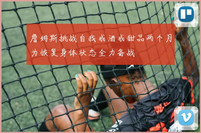 詹姆斯挑战自我戒酒戒甜品两个月为恢复身体状态全力备战